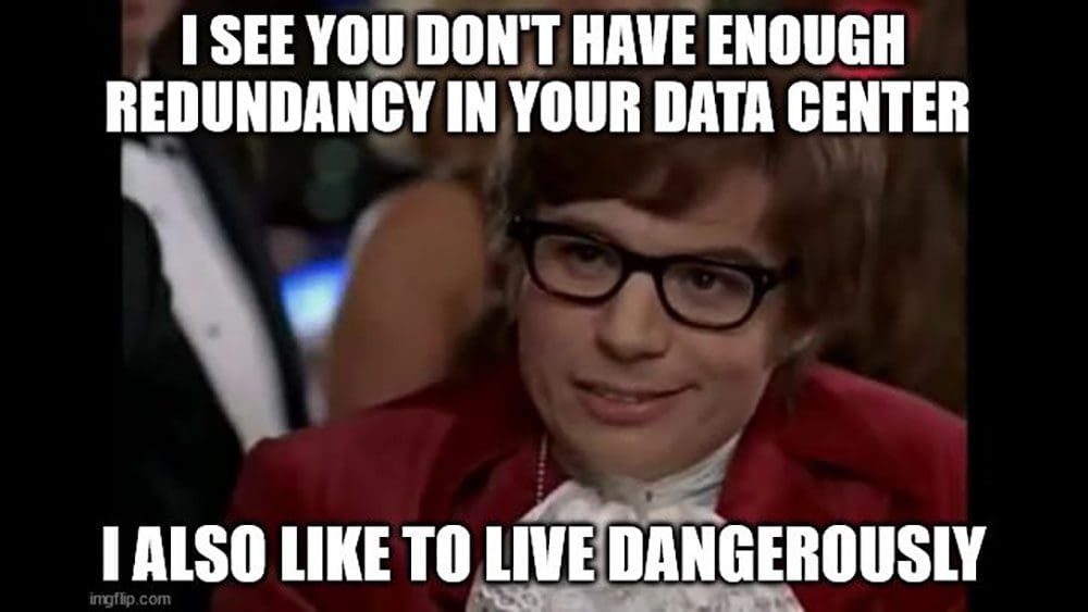 Meme showing Austin Powers. Text reads I see you don't have enough redundancy in your data center. I also like to live dangerously.